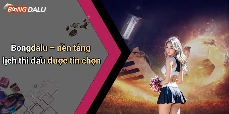 Bongdalu – nền tảng lịch thi đấu được tin chọn