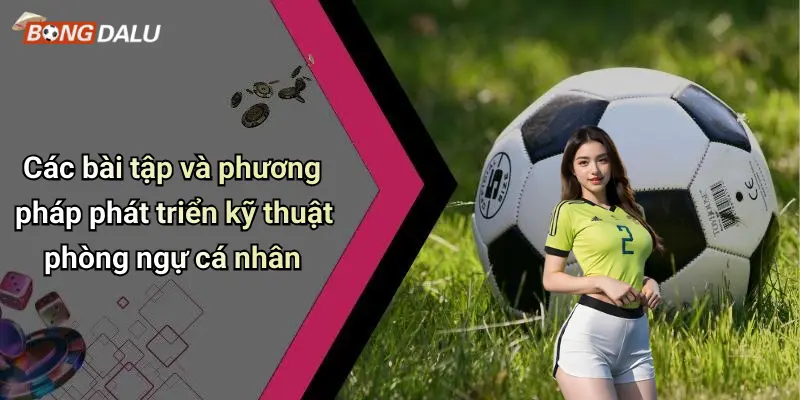 Các bài tập và phương pháp phát triển kỹ thuật phòng ngự cá nhân