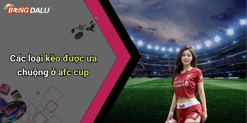 Các loại kèo được ưa chuộng ở afc cup