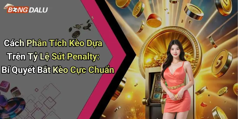Cách Phân Tích Kèo Dựa Trên Tỷ Lệ Sút Penalty: Bí Quyết Bắt Kèo Cực Chuẩn