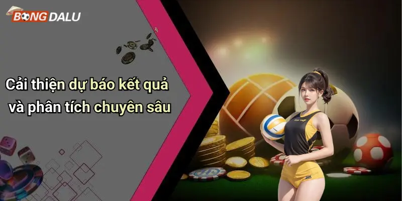 Cải thiện dự báo kết quả và phân tích chuyên sâu