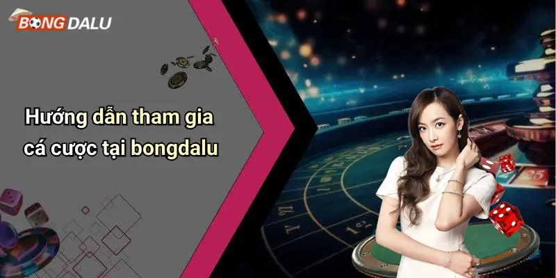 Hướng dẫn tham gia cá cược tại bongdalu