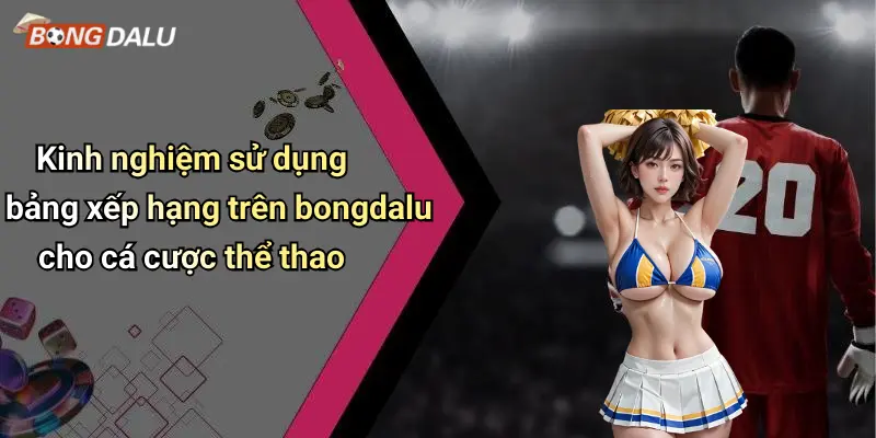 Kinh nghiệm sử dụng bảng xếp hạng trên bongdalu cho cá cược thể thao