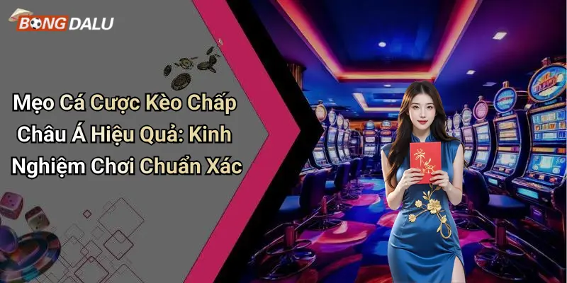 Mẹo Cá Cược Kèo Chấp Châu Á Hiệu Quả: Kinh Nghiệm Chơi Chuẩn Xác