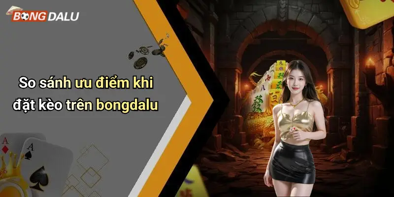 So sánh ưu điểm khi đặt kèo trên bongdalu