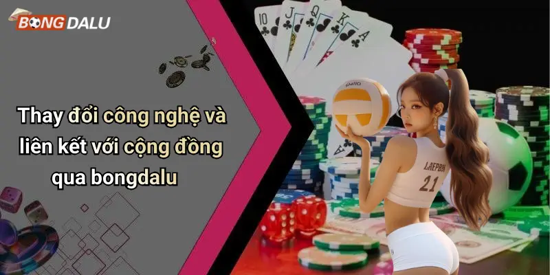 Thay đổi công nghệ và liên kết với cộng đồng qua bongdalu