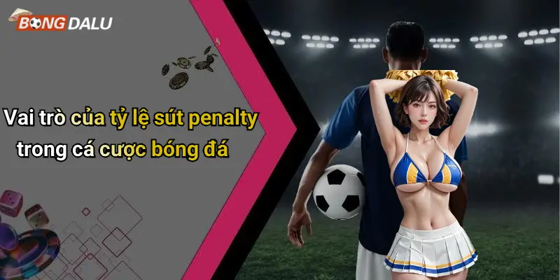 Vai trò của tỷ lệ sút penalty trong cá cược bóng đá