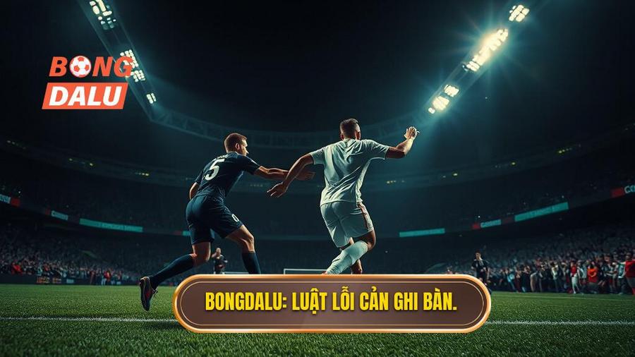 Bongdalu_ Luật lỗi cản ghi bàn.