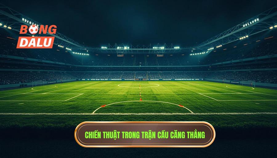 Chiến thuật trong những trận cầu căng thẳng