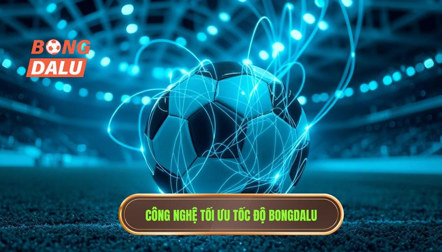 Công nghệ tối ưu tốc độ Bongdalu