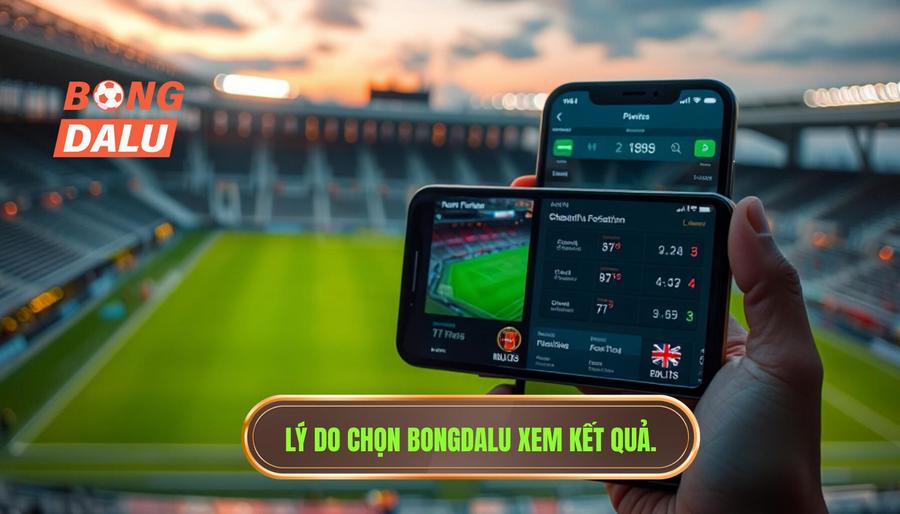 Lý do chọn Bongdalu xem kết quả