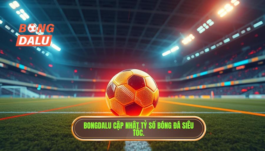 Bongdalu cập nhật tỷ số bóng đá siêu tốc