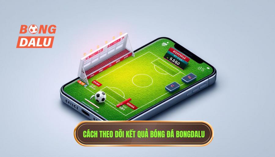 Cách theo dõi kết quả bóng đá Bongdalu